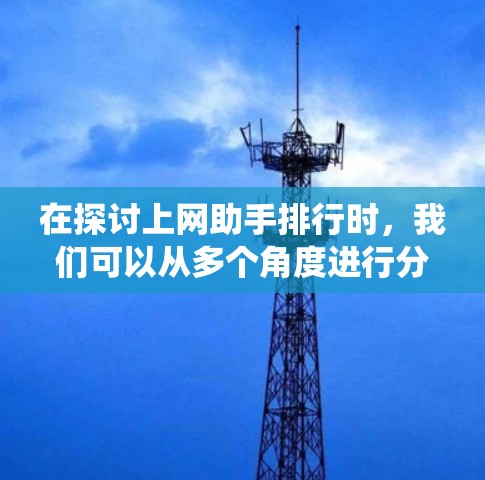 在探讨上网助手排行时，我们可以从多个角度进行分析，包括工具列表、排序算法、评分系统以及工具特性。以下是对此问题的详细解答
