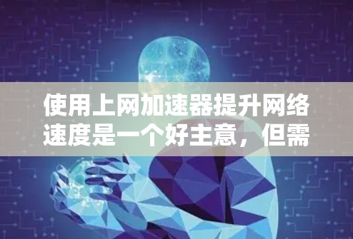 使用上网加速器提升网络速度是一个好主意，但需要提前了解和规划。以下是一个结构化的解决方案，帮助您高效地使用上网加速器
