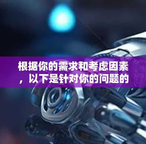 根据你的需求和考虑因素，以下是针对你的问题的详细解决方案