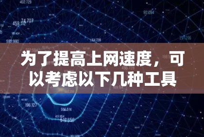 为了提高上网速度，可以考虑以下几种工具，每种工具都有其特定的功能和适用场景
