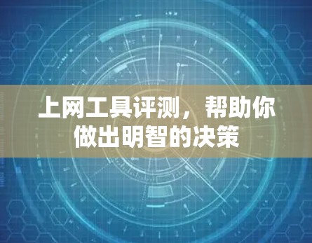 上网工具评测，帮助你做出明智的决策