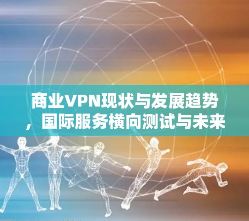 商业VPN现状与发展趋势，国际服务横向测试与未来展望
