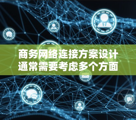 商务网络连接方案设计通常需要考虑多个方面，以确保网络的可靠、高效和安全。以下是一个通用的商务网络连接方案设计框架