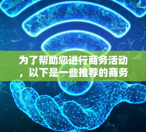 为了帮助您进行商务活动，以下是一些推荐的商务网络工具及其使用方法
