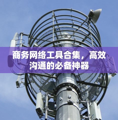 商务网络工具合集，高效沟通的必备神器