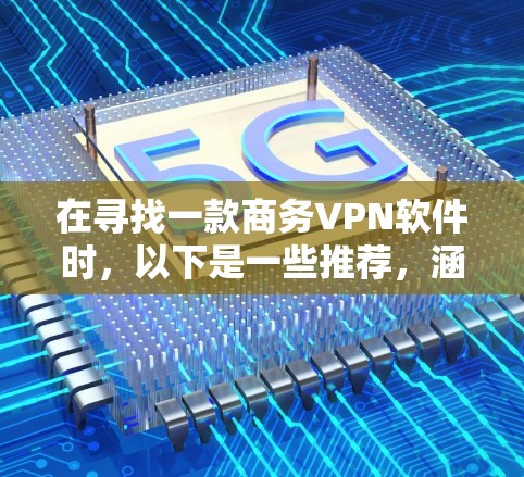 在寻找一款商务VPN软件时，以下是一些推荐，涵盖了功能、价格和配置要求的平衡