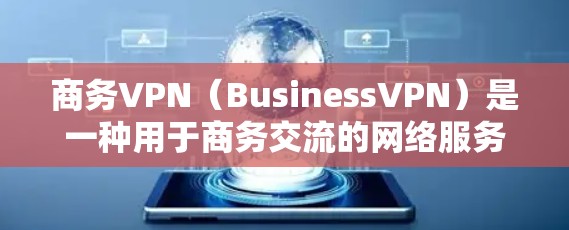商务VPN（BusinessVPN）是一种用于商务交流的网络服务，提供加密的网络环境，方便用户进行数据传输和文件共享。以下是一些关于商务VPN的详细信息