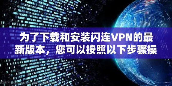 为了下载和安装闪连VPN的最新版本，您可以按照以下步骤操作