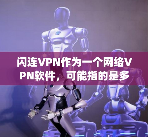 闪连VPN作为一个网络VPN软件，可能指的是多个版本，但最知名的可能是Zapto VPN。如果你指的是闪连VPN，以下是一些用户可能感兴趣的最新版本和特点