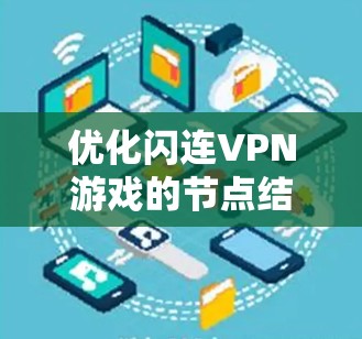 优化闪连VPN游戏的节点结构是一个复杂的任务，但可以通过以下步骤逐步进行