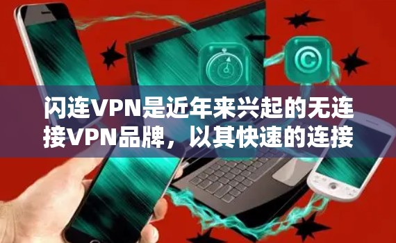 闪连VPN是近年来兴起的无连接VPN品牌，以其快速的连接速度和丰富的功能著称。以下是关于闪连VPN速率体验的详细介绍