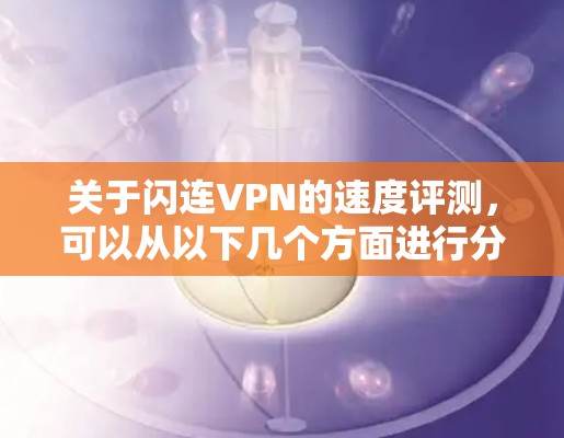 关于闪连VPN的速度评测，可以从以下几个方面进行分析