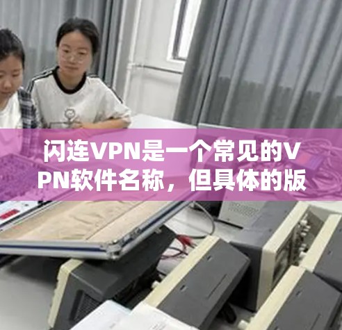闪连VPN是一个常见的VPN软件名称，但具体的版本信息可能会因软件和公司名称而有所不同。如果您指的是闪连VPN在手机上的应用版本，通常可以通过以下方式获取