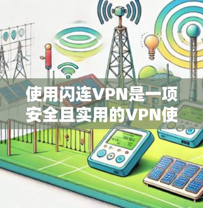 使用闪连VPN是一项安全且实用的VPN使用方法，以下是详细的步骤指南
