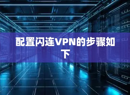 配置闪连VPN的步骤如下