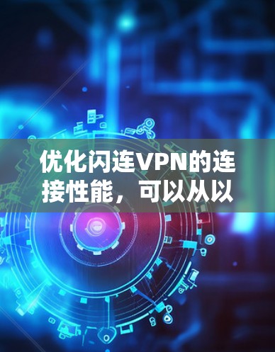 优化闪连VPN的连接性能，可以从以下几个方面入手