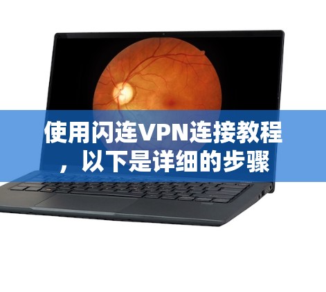 使用闪连VPN连接教程，以下是详细的步骤