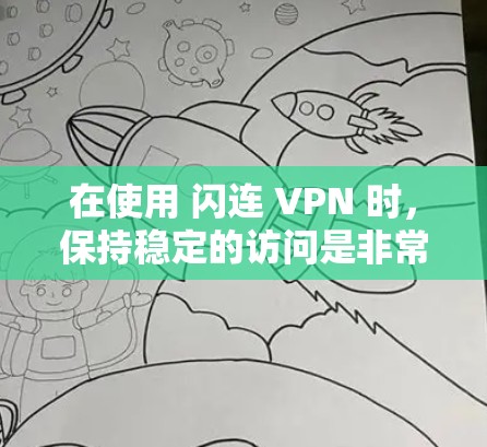 在使用 闪连 VPN 时，保持稳定的访问是非常重要的。以下是一些在闪连 VPN 中稳定访问的科学方法