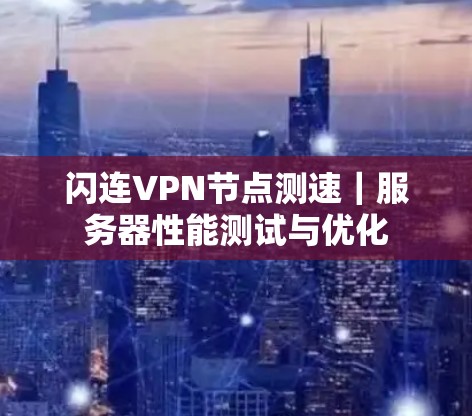 闪连VPN节点测速｜服务器性能测试与优化