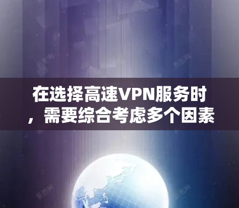 在选择高速VPN服务时，需要综合考虑多个因素，包括速度、高级功能、控制权、界面专业度、预算、兼容性和安全性。以下是基于这些因素的建议