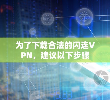为了下载合法的闪连VPN，建议以下步骤
