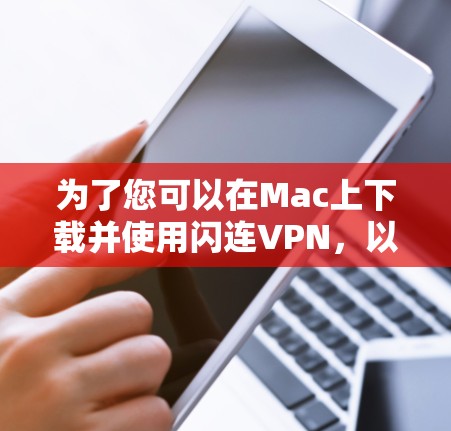 为了您可以在Mac上下载并使用闪连VPN，以下是一些步骤和建议