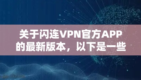 关于闪连VPN官方APP的最新版本，以下是一些关键信息和步骤建议