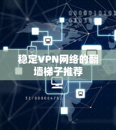 稳定VPN网络的翻墙梯子推荐