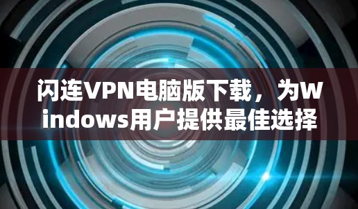 闪连VPN电脑版下载，为Windows用户提供最佳选择