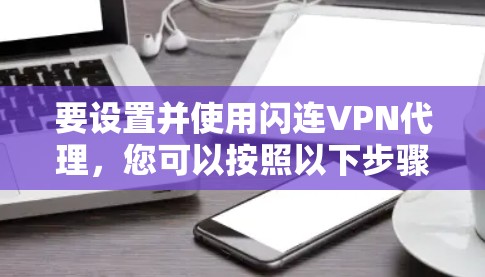 要设置并使用闪连VPN代理，您可以按照以下步骤进行操作