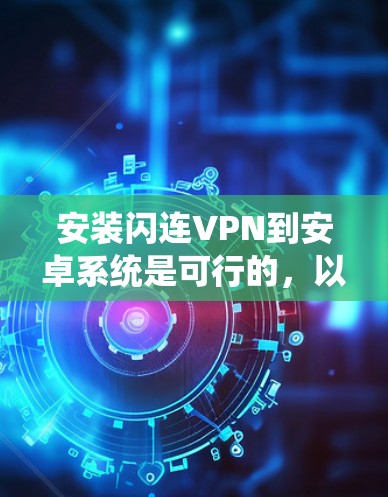 安装闪连VPN到安卓系统是可行的，以下是详细的步骤