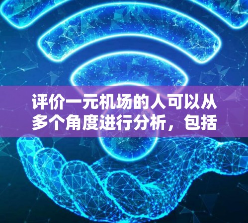 评价一元机场的人可以从多个角度进行分析，包括访问效率、舒适性、携带物品、停车方便性、安全性和交通等。以下是对不同角度的综合评价