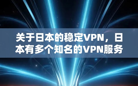 关于日本的稳定VPN，日本有多个知名的VPN服务提供商，这些服务通常提供即时通讯、文件传输、视频通话等功能。以下是一些主要的VPN服务和特点