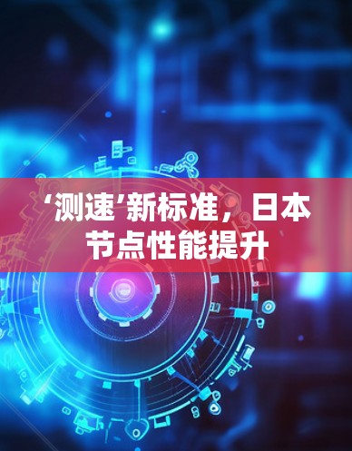 ‘测速’新标准，日本节点性能提升