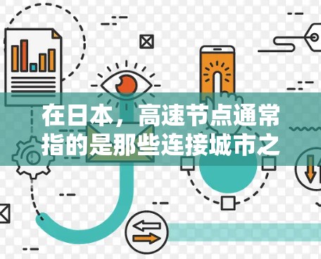 在日本，高速节点通常指的是那些连接城市之间的高速铁路或公路路线的枢纽节点。这些节点是交通网络的重要组成部分，通常位于大都市或次大城市之间，以减少交通时间，提高交通效率