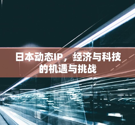 日本动态IP，经济与科技的机遇与挑战