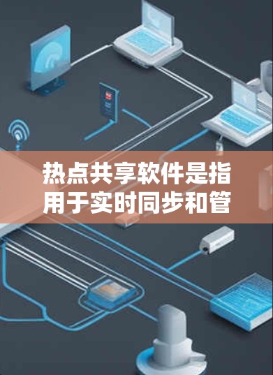 热点共享软件是指用于实时同步和管理热点数据（如社交媒体、新闻、视频等）的工具。以下是一些常见的热点共享软件及其特点，供您参考