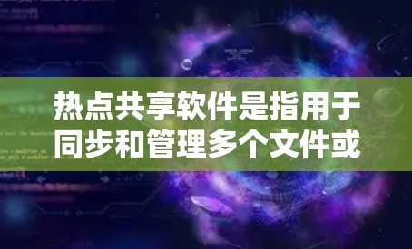 热点共享软件是指用于同步和管理多个文件或资源的软件，广泛应用于团队协作、文件共享、云端管理等领域。以下是几个常见的热点共享软件推荐，涵盖Windows、Mac、Web端等多种平台