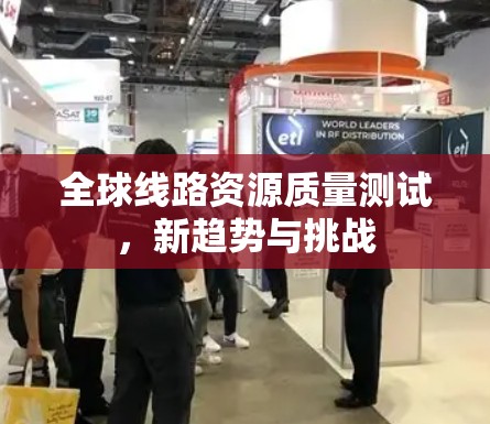 全球线路资源质量测试，新趋势与挑战