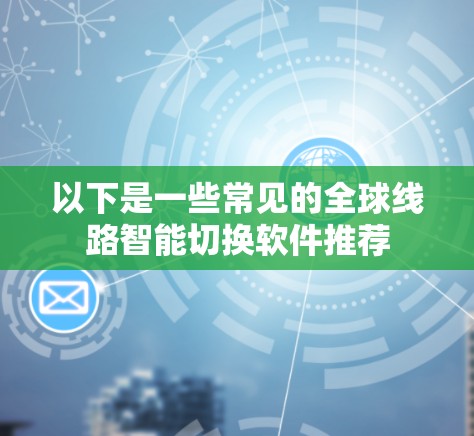 以下是一些常见的全球线路智能切换软件推荐
