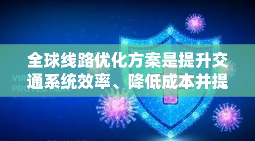 全球线路优化方案是提升交通系统效率、降低成本并提高乘客舒适度的重要措施。以下是一些可能的全球线路优化方案的考虑方向和关键点