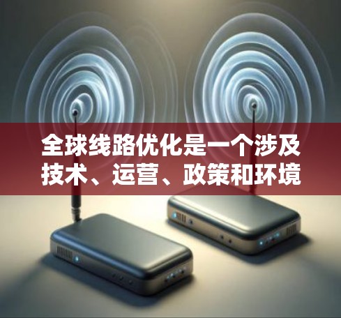 全球线路优化是一个涉及技术、运营、政策和环境等多个领域的复杂问题，旨在通过最佳化交通网络的效率和成本，促进全球交通的优化与协调。以下是对该主题的分步总结