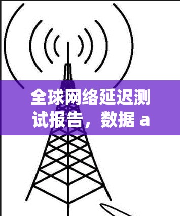 全球网络延迟测试报告，数据 analytics视角