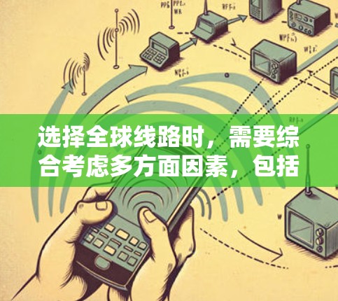 选择全球线路时，需要综合考虑多方面因素，包括但不限于经济成本、时间效率、便利性、文化偏好、季节变化等因素。以下是一般性的指导方针，供您参考