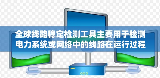 全球线路稳定检测工具主要用于检测电力系统或网络中的线路在运行过程中的稳定性。这些工具可以帮助检测线路的健康状况、是否存在故障、运行状态是否稳定等。以下是一些常见的全球线路稳定检测工具及其特点