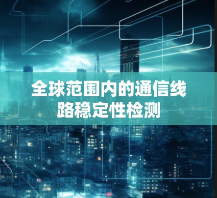 全球范围内的通信线路稳定性检测
