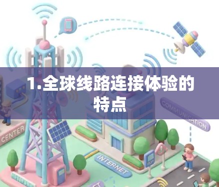 1.全球线路连接体验的特点