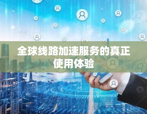 全球线路加速服务的真正使用体验