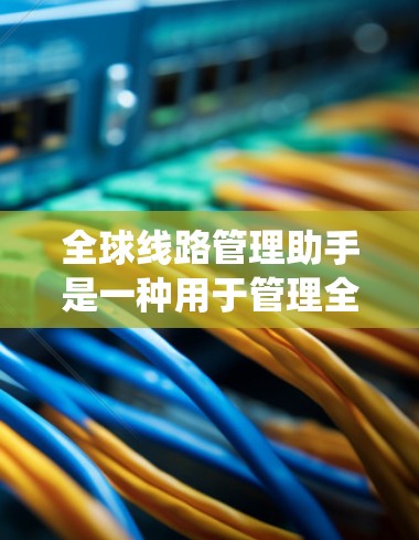 全球线路管理助手是一种用于管理全球范围内的交通、能源、通信等线路的系统工具。这类助手通常由专业的公司或团队开发，能够整合全球不同类型的线路数据，进行分析和优化，为用户提供决策支持和管理能力