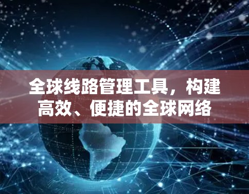 全球线路管理工具，构建高效、便捷的全球网络